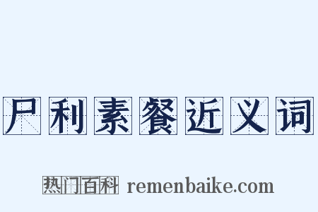 尸利素餐近义词是什么意思的图片